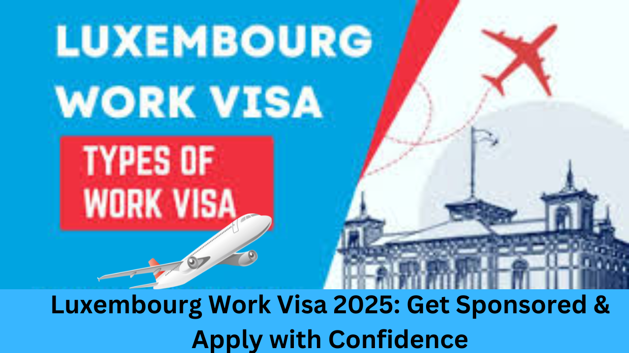 Luxembourg Work Visa 2025: Get Sponsored & Apply with Confidence